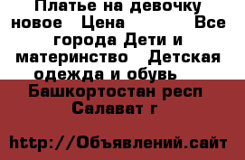 Платье на девочку новое › Цена ­ 1 200 - Все города Дети и материнство » Детская одежда и обувь   . Башкортостан респ.,Салават г.